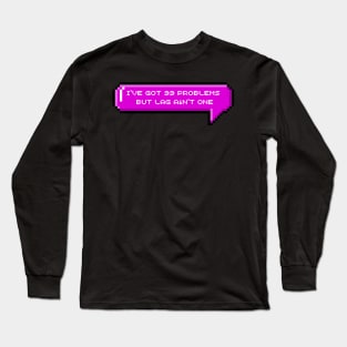 I've got 99 problems but lag ain't one Long Sleeve T-Shirt